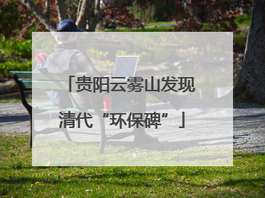 贵阳云雾山发现清代“环保碑”