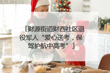 财源街道财西社区退役军人“爱心送考，保驾护航中高考”