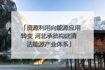 资源利用向能源应用转变 河北承德构建清洁能源产业体系
