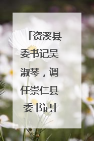 资溪县委书记吴淑琴，调任崇仁县委书记