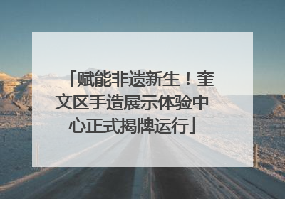 赋能非遗新生！奎文区手造展示体验中心正式揭牌运行