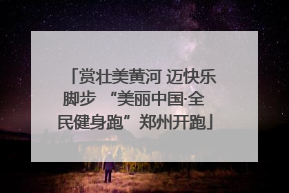赏壮美黄河 迈快乐脚步 “美丽中国·全民健身跑”郑州开跑