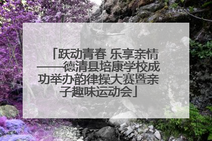 跃动青春 乐享亲情——德清县培康学校成功举办韵律操大赛暨亲子趣味运动会