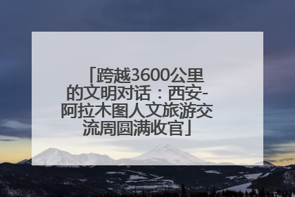 跨越3600公里的文明对话：西安-阿拉木图人文旅游交流周圆满收官
