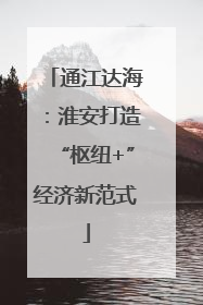 通江达海：淮安打造“枢纽+”经济新范式