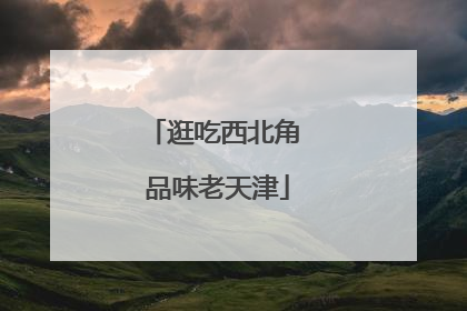 逛吃西北角 品味老天津