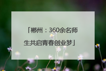 郴州：360余名师生共启青春创业梦