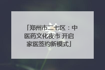 郑州市二七区：中医药文化夜市 开启家医签约新模式