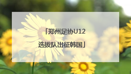 郑州足协U12选拔队出征韩国