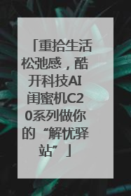 重拾生活松弛感，酷开科技AI闺蜜机C20系列做你的“解忧驿站”