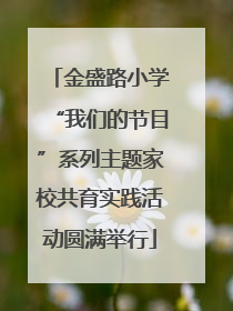 金盛路小学“我们的节目”系列主题家校共育实践活动圆满举行