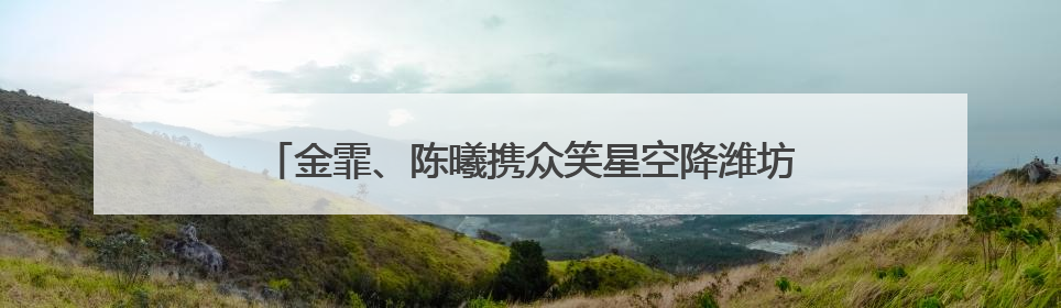 金霏、陈曦携众笑星空降潍坊大剧院爆笑相声盛宴即将开启