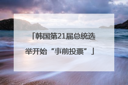 韩国第21届总统选举开始“事前投票”