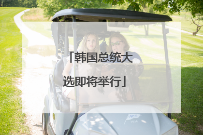 韩国总统大选即将举行
