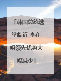 韩国总统选举临近 李在明领先优势大幅减少