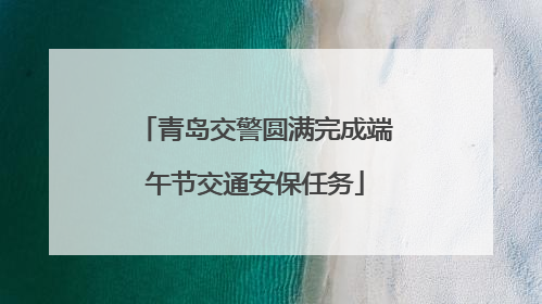 青岛交警圆满完成端午节交通安保任务