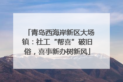 青岛西海岸新区大场镇：社工“帮喜”破旧俗，喜事新办树新风