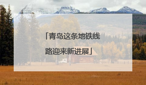 青岛这条地铁线路迎来新进展