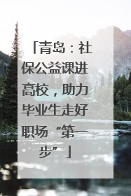 青岛：社保公益课进高校，助力毕业生走好职场“第一步”