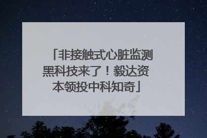 非接触式心脏监测黑科技来了！毅达资本领投中科知奇