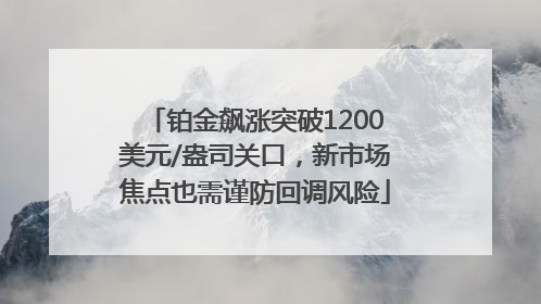 铂金飙涨突破1200美元/盎司关口，新市场焦点也需谨防回调风险