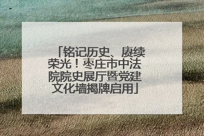 铭记历史、赓续荣光！枣庄市中法院院史展厅暨党建文化墙揭牌启用