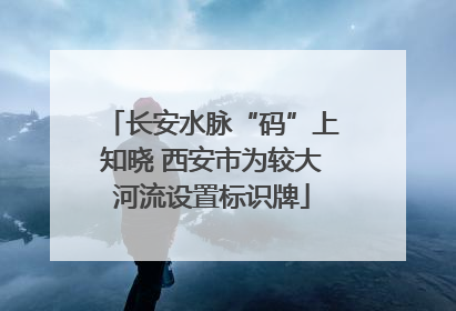 长安水脉“码”上知晓 西安市为较大河流设置标识牌