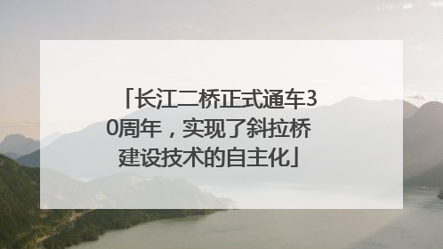 长江二桥正式通车30周年，实现了斜拉桥建设技术的自主化