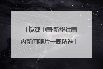 镜观中国·新华社国内新闻照片一周精选