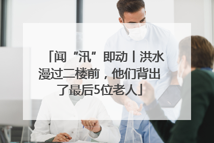 闻“汛”即动丨洪水漫过二楼前，他们背出了最后5位老人