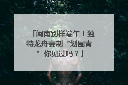 闽南别样端午！独特龙舟赛制“划围青”你见过吗？