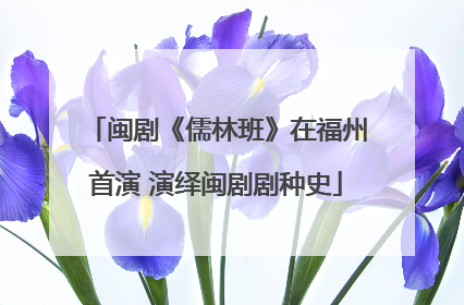 闽剧《儒林班》在福州首演 演绎闽剧剧种史