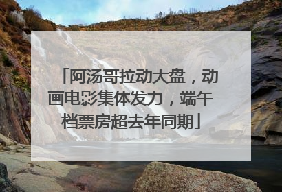 阿汤哥拉动大盘，动画电影集体发力，端午档票房超去年同期