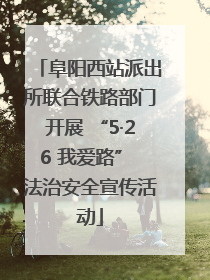 阜阳西站派出所联合铁路部门开展 “5·26 我爱路” 法治安全宣传活动