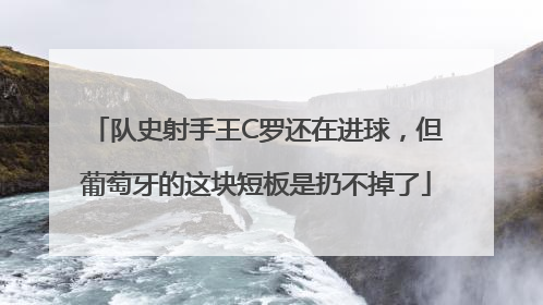 队史射手王C罗还在进球，但葡萄牙的这块短板是扔不掉了