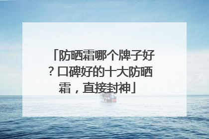 防晒霜哪个牌子好？口碑好的十大防晒霜，直接封神
