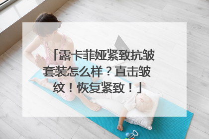 露卡菲娅紧致抗皱套装怎么样？直击皱纹！恢复紧致！