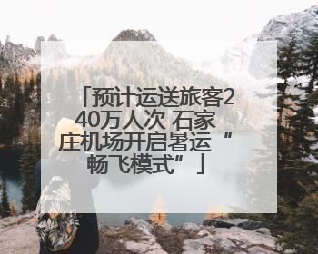 预计运送旅客240万人次 石家庄机场开启暑运“畅飞模式”