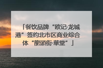 餐饮品牌“欧记·龙城港”签约北市区商业综合体“龍頭街·華堂”