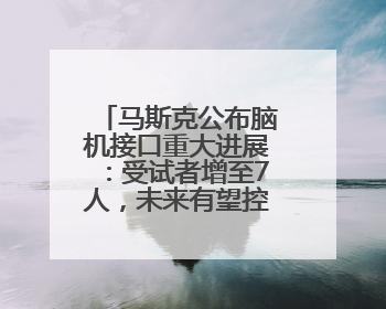 马斯克公布脑机接口重大进展：受试者增至7人，未来有望控制人形机器人