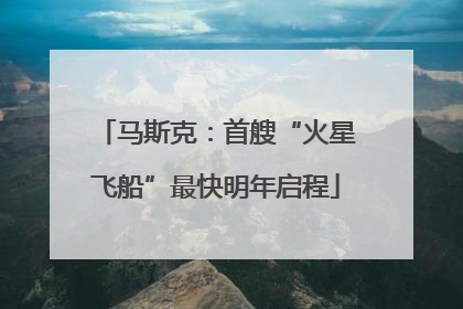 马斯克：首艘“火星飞船”最快明年启程