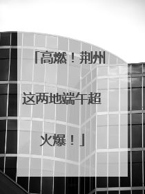 高燃！荆州这两地端午超火爆！