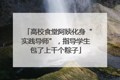 高校食堂阿姨化身“实践导师”，指导学生包了上千个粽子