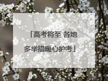 高考将至 各地多举措暖心护考