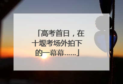 高考首日，在十堰考场外拍下的一幕幕……