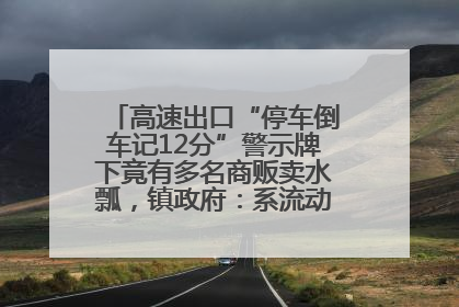 高速出口“停车倒车记12分”警示牌下竟有多名商贩卖水瓢，镇政府：系流动摊位，已多次劝离