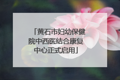 黄石市妇幼保健院中西医结合康复中心正式启用