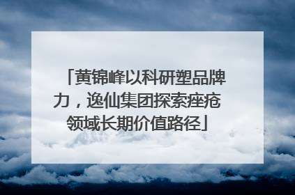 黄锦峰以科研塑品牌力，逸仙集团探索痤疮领域长期价值路径