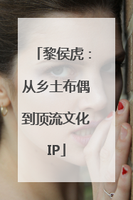 黎侯虎：从乡土布偶到顶流文化IP