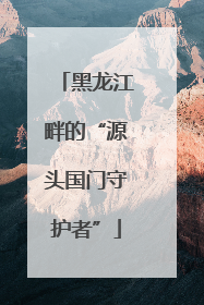 黑龙江畔的“源头国门守护者”